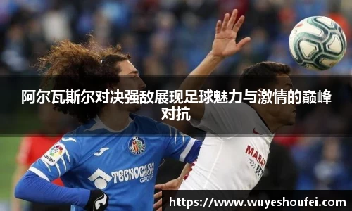 阿尔瓦斯尔对决强敌展现足球魅力与激情的巅峰对抗
