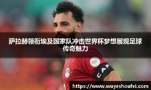 萨拉赫领衔埃及国家队冲击世界杯梦想展现足球传奇魅力